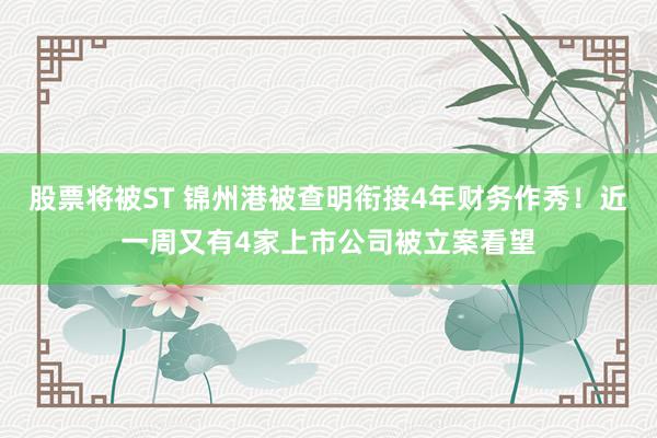 股票将被ST 锦州港被查明衔接4年财务作秀！近一周又有4家上市公司被立案看望