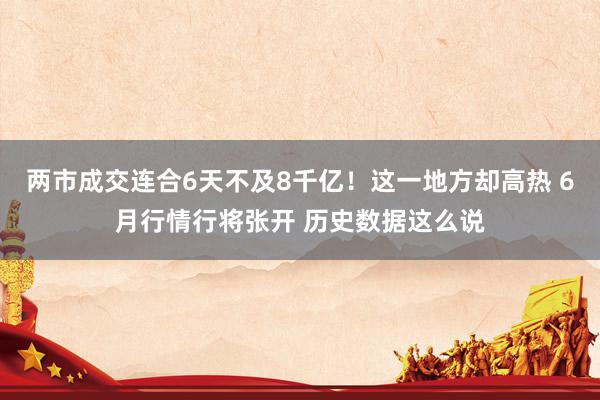 两市成交连合6天不及8千亿！这一地方却高热 6月行情行将张开 历史数据这么说