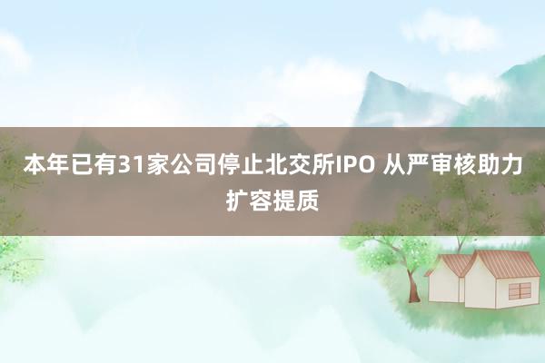 本年已有31家公司停止北交所IPO 从严审核助力扩容提质