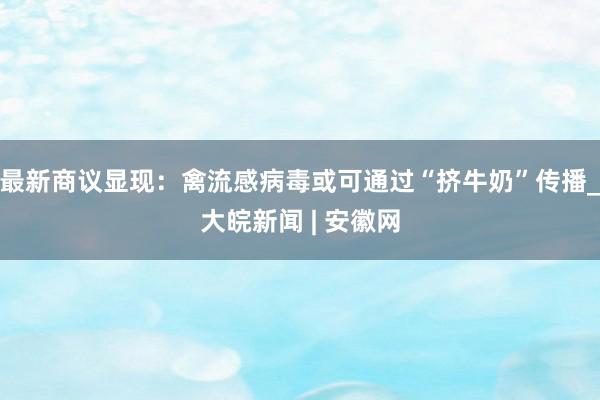 最新商议显现：禽流感病毒或可通过“挤牛奶”传播_大皖新闻 | 安徽网