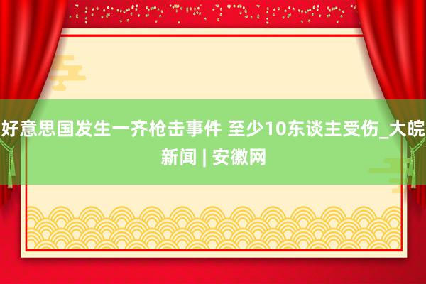 好意思国发生一齐枪击事件 至少10东谈主受伤_大皖新闻 | 安徽网