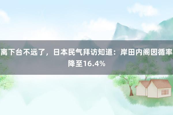 离下台不远了，日本民气拜访知道：岸田内阁因循率降至16.4%