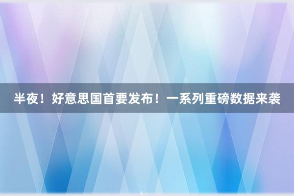 半夜！好意思国首要发布！一系列重磅数据来袭