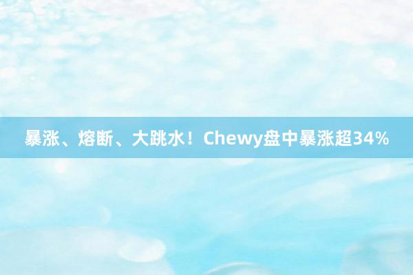 暴涨、熔断、大跳水！Chewy盘中暴涨超34%