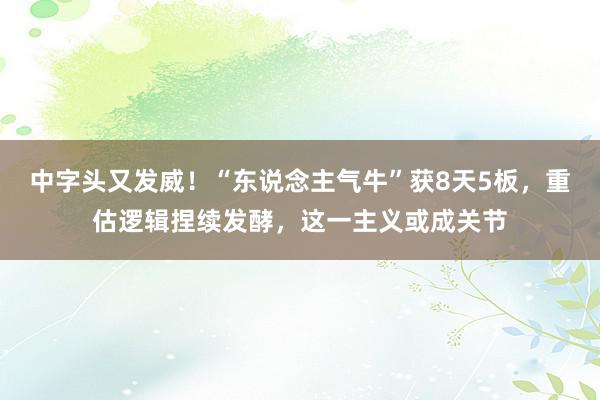 中字头又发威！“东说念主气牛”获8天5板，重估逻辑捏续发酵，这一主义或成关节