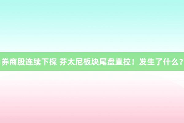 券商股连续下探 芬太尼板块尾盘直拉！发生了什么？