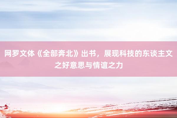 网罗文体《全部奔北》出书，展现科技的东谈主文之好意思与情谊之力