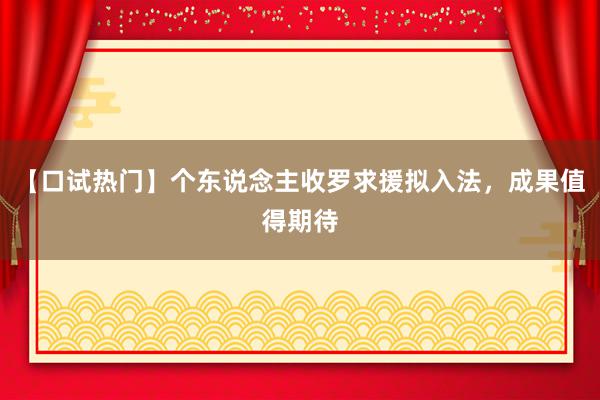 【口试热门】个东说念主收罗求援拟入法，成果值得期待