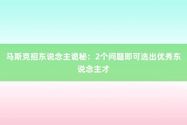 马斯克招东说念主诡秘：2个问题即可选出优秀东说念主才