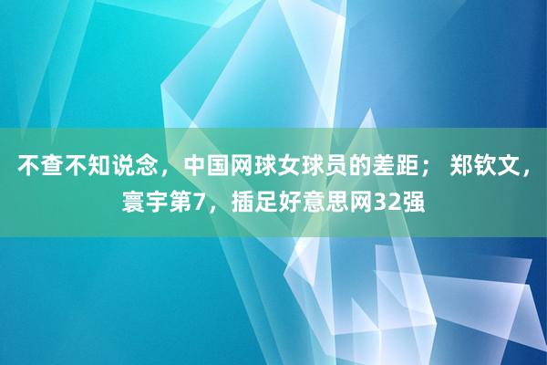 不查不知说念，中国网球女球员的差距； 郑钦文，寰宇第7，插足好意思网32强