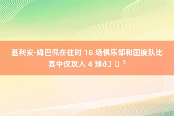 基利安·姆巴佩在往时 16 场俱乐部和国度队比赛中仅攻入 4 球😳