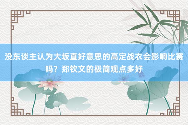 没东谈主认为大坂直好意思的高定战衣会影响比赛吗？郑钦文的极简观点多好