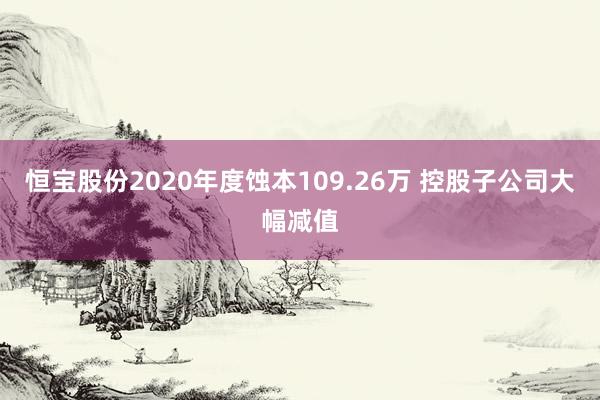 恒宝股份2020年度蚀本109.26万 控股子公司大幅减值