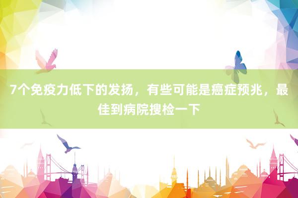 7个免疫力低下的发扬，有些可能是癌症预兆，最佳到病院搜检一下