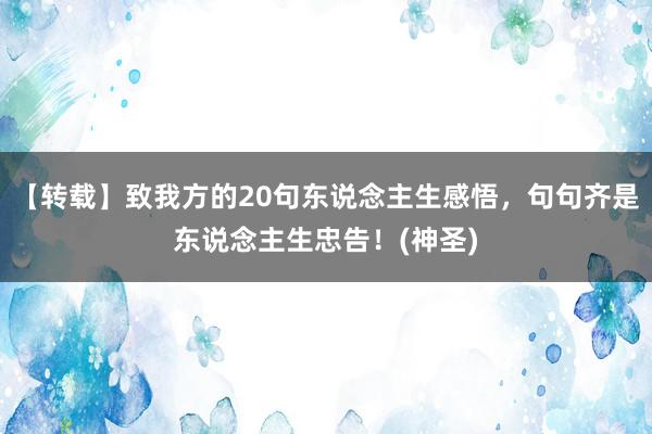 【转载】致我方的20句东说念主生感悟，句句齐是东说念主生忠告！(神圣)