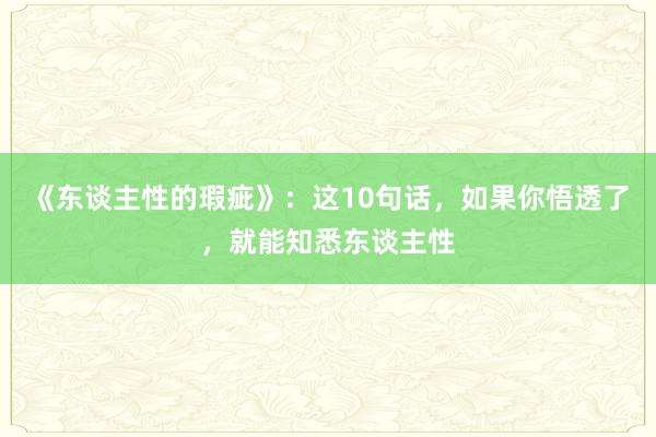 《东谈主性的瑕疵》：这10句话，如果你悟透了，就能知悉东谈主性