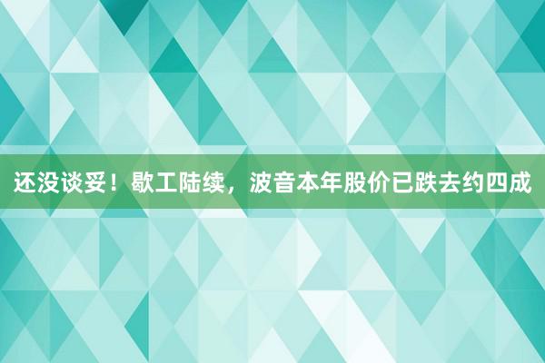 还没谈妥！歇工陆续，波音本年股价已跌去约四成