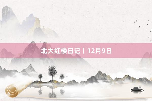 北大红楼日记丨12月9日