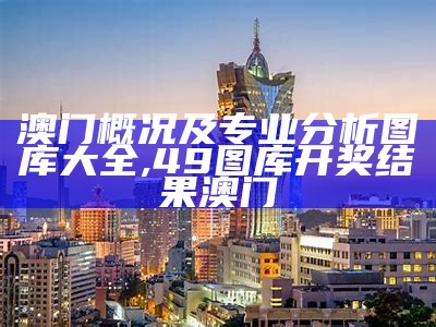 澳门概况及专业分析图库大全,49图库开奖结果澳门