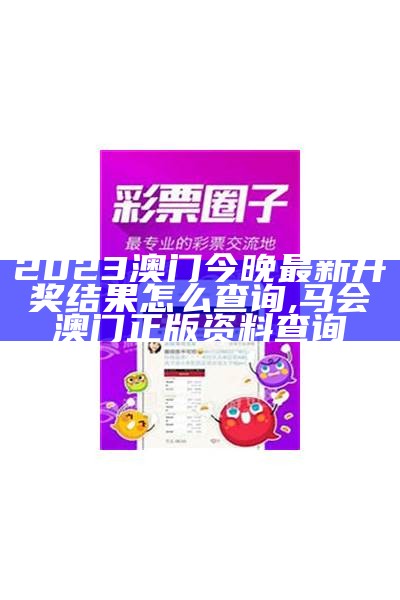 2023澳门今晚最新开奖结果怎么查询,马会澳门正版资料查询