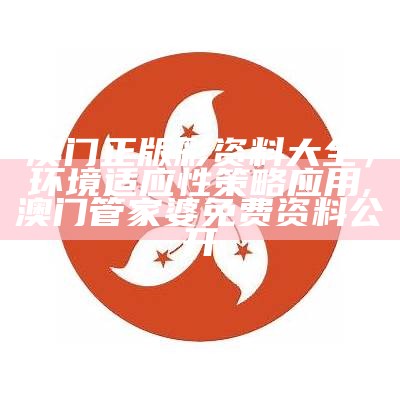 澳门正版彩资料大全，环境适应性策略应用,澳门管家婆免费资料公开