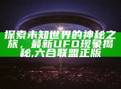 探索未知世界的神秘之旅，最新UFO现象揭秘,六合联盟正版