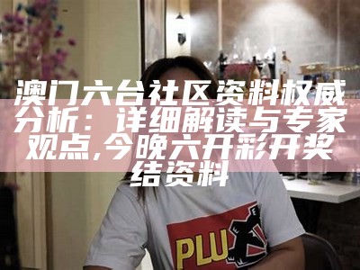 澳门六台社区资料权威分析：详细解读与专家观点,今晚六开彩开奖结资料