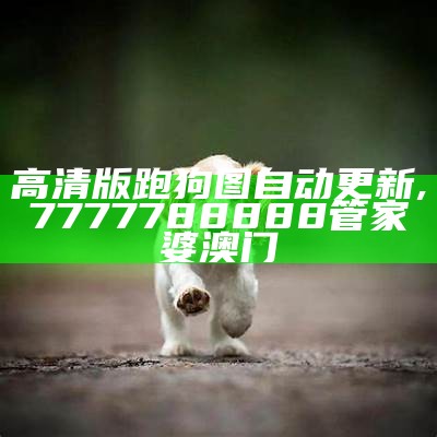 高清版跑狗图自动更新,7777788888管家婆澳门