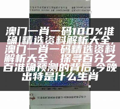 澳门一肖一码100%准确|精选资料解析大全,澳门一肖一码精选资料解析大全，探寻百分之百准确预测的背后,今晚出特是什么生肖