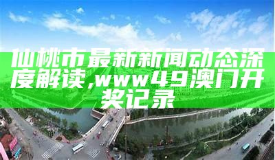 仙桃市最新新闻动态深度解读,www49澳门开奖记录