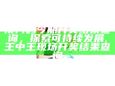 澳门码今期开奖结果查询，探索可持续发展,王中王现场开奖结果查询