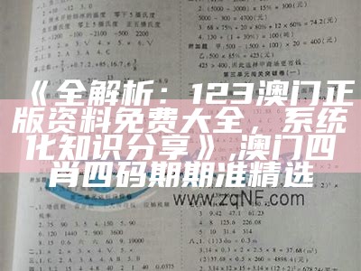 《全解析：123澳门正版资料免费大全，系统化知识分享》,澳门四肖四码期期准精选