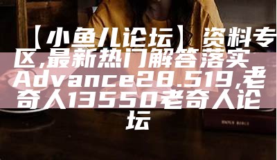 【小鱼儿论坛】资料专区,最新热门解答落实_Advance28.519,老奇人13550老奇人论坛