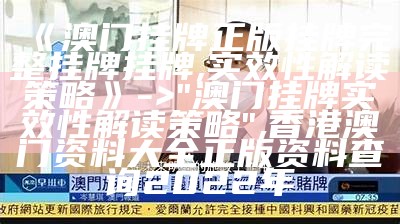 《澳门挂牌正版挂牌完整挂牌挂牌,实效性解读策略》 -> "澳门挂牌实效性解读策略",香港澳门资料大全正版资料查询2022年