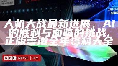 人机大战最新进展，AI的胜利与面临的挑战,正版香港全年资料大全