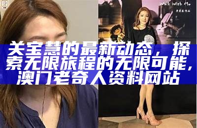 关宝慧的最新动态，探索无限旅程的无限可能,澳门老奇人资料网站