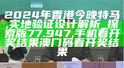 2024年香港今晚特马,实地验证设计解析_探索版77.947,手机看开奖结果澳门码看开奖结果