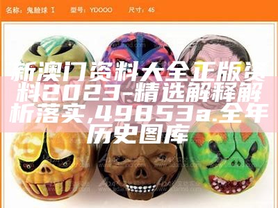 新澳门资料大全正版资料2023-精选解释解析落实,49853a.全年历史图库