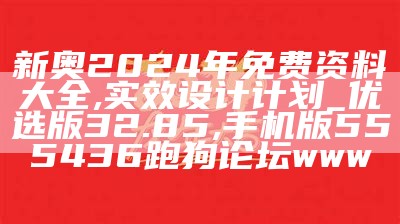 新奥2024年免费资料大全,实效设计计划_优选版32.85,手机版555436跑狗论坛www