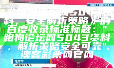 《跑狗论坛网5043资料，安全解析策略》的百度收录标准标题：

"跑狗论坛网5043资料，解析策略安全可靠",澳客彩票网官网