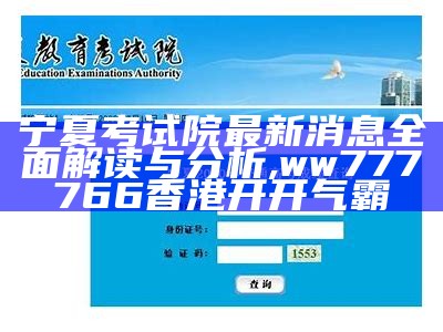 宁夏考试院最新消息全面解读与分析,ww777766香港开开气霸