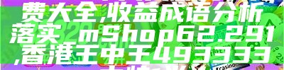 2024年天天彩资料免费大全,收益成语分析落实_mShop62.291,香港王中王493333中特1肖