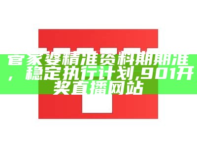 管家婆精准资料期期准，稳定执行计划,901开奖直播网站