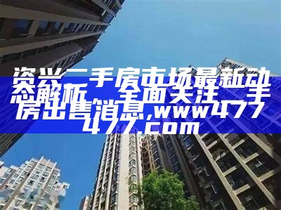 资兴二手房市场最新动态解析，全面关注二手房出售消息,www477477.com