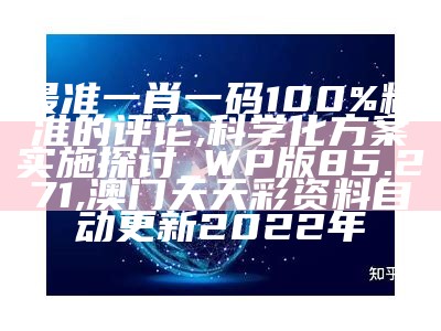 最准一肖一码100%精准的评论,科学化方案实施探讨_WP版85.271,澳门天天彩资料自动更新2022年