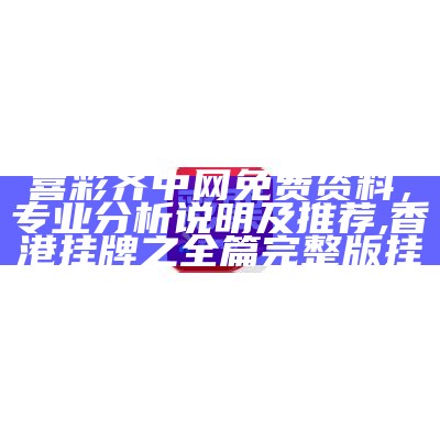 喜彩齐中网免费资料，专业分析说明及推荐,香港挂牌之全篇完整版挂