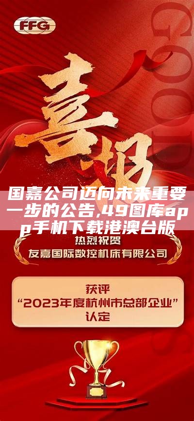 国嘉公司迈向未来重要一步的公告,49图库app手机下载港澳台版