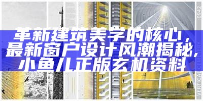 革新建筑美学的核心，最新窗户设计风潮揭秘,小鱼儿正版玄机资料