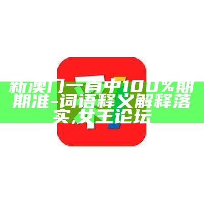 新澳门一肖中100%期期准-词语释义解释落实,女王论坛