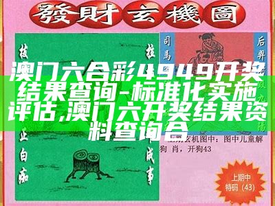 澳门六合彩4949开奖结果查询及标准化实施评估,123696澳门六下资料2021年123871